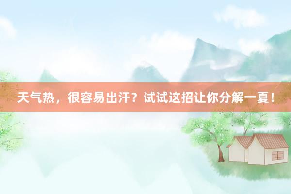 天气热，很容易出汗？试试这招让你分解一夏！